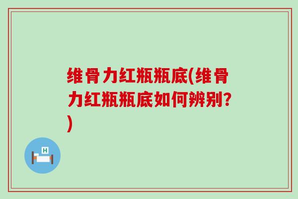 维骨力红瓶瓶底(维骨力红瓶瓶底如何辨别?)-第1张图片-氨糖科普网 维骨力红瓶瓶底(维骨力红瓶瓶底如何辨别?)-第1张图片-氨糖科普网