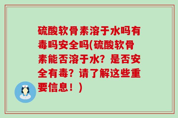 硫酸软骨素溶于水吗有毒吗安全吗(硫酸软骨素能否溶于水?是否安全有毒?请了解这些重要信息!)-第1张图片-氨糖科普网 硫酸软骨素溶于水吗有毒吗安全吗(硫酸软骨素能否溶于水?是否安全有毒?请了解这些重要信息!)-第1张图片-氨糖科普网