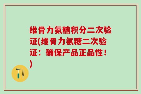 维骨力氨糖积分二次验证(维骨力氨糖二次验证:确保产品正品性!)-第1张图片-氨糖科普网 维骨力氨糖积分二次验证(维骨力氨糖二次验证:确保产品正品性!)-第1张图片-氨糖科普网