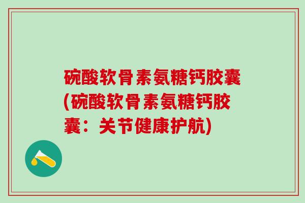 碗酸软骨素氨糖钙胶囊(碗酸软骨素氨糖钙胶囊:关节健康护航)-第1张图片-氨糖科普网 碗酸软骨素氨糖钙胶囊(碗酸软骨素氨糖钙胶囊:关节健康护航)-第1张图片-氨糖科普网