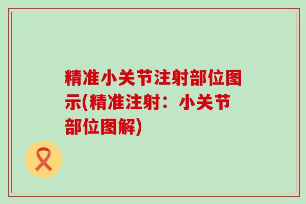精准小关节注射部位图示(精准注射:小关节部位图解)-第1张图片-氨糖科普网 精准小关节注射部位图示(精准注射:小关节部位图解)-第1张图片-氨糖科普网