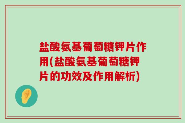 盐酸氨基葡萄糖钾片作用(盐酸氨基葡萄糖钾片的功效及作用解析)-第1张图片-氨糖科普网 盐酸氨基葡萄糖钾片作用(盐酸氨基葡萄糖钾片的功效及作用解析)-第1张图片-氨糖科普网