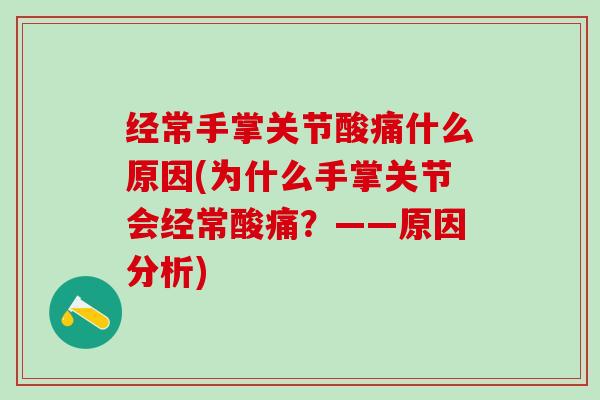 经常手掌关节酸痛什么原因(为什么手掌关节会经常酸痛？——原因分析)-第1张图片-氨糖科普网