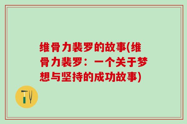 维骨力裴罗的故事(维骨力裴罗：一个关于梦想与坚持的成功故事)-第1张图片-氨糖科普网