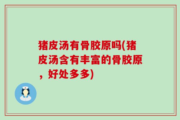 猪皮汤有骨胶原吗(猪皮汤含有丰富的骨胶原,好处多多)-第1张图片-氨糖科普网 猪皮汤有骨胶原吗(猪皮汤含有丰富的骨胶原,好处多多)-第1张图片-氨糖科普网