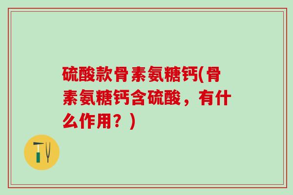 硫酸款骨素氨糖钙(骨素氨糖钙含硫酸，有什么作用？)-第1张图片-氨糖科普网