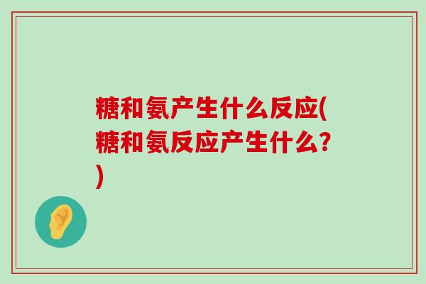 糖和氨产生什么反应(糖和氨反应产生什么?)-第1张图片-氨糖科普网 糖和氨产生什么反应(糖和氨反应产生什么?)-第1张图片-氨糖科普网