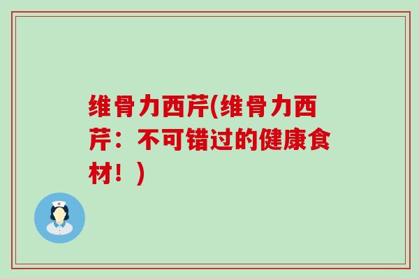 维骨力西芹(维骨力西芹：不可错过的健康食材！)-第1张图片-氨糖科普网