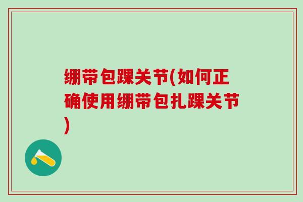 绷带包踝关节(如何正确使用绷带包扎踝关节)-第1张图片-氨糖科普网 绷带包踝关节(如何正确使用绷带包扎踝关节)-第1张图片-氨糖科普网