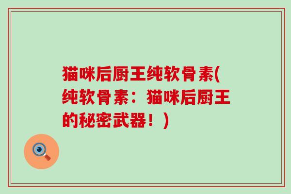 猫咪后厨王纯软骨素(纯软骨素：猫咪后厨王的秘密武器！)-第1张图片-氨糖科普网