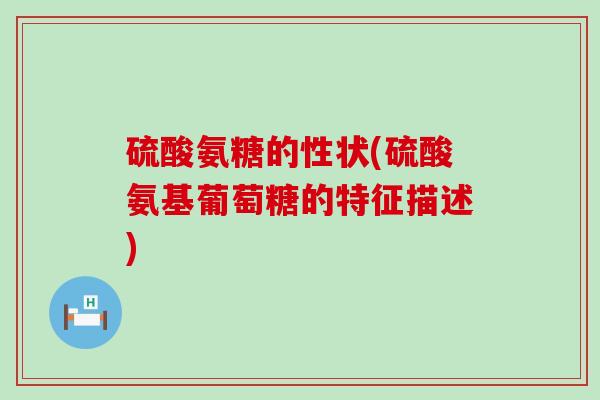 硫酸氨糖的性状(硫酸氨基葡萄糖的特征描述)-第1张图片-氨糖科普网 硫酸氨糖的性状(硫酸氨基葡萄糖的特征描述)-第1张图片-氨糖科普网