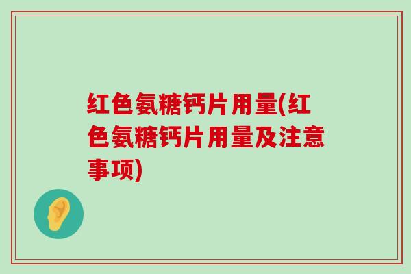红色氨糖钙片用量(红色氨糖钙片用量及注意事项)-第1张图片-氨糖科普网 红色氨糖钙片用量(红色氨糖钙片用量及注意事项)-第1张图片-氨糖科普网