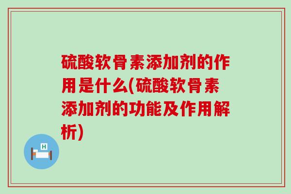 硫酸软骨素添加剂的作用是什么(硫酸软骨素添加剂的功能及作用解析)-第1张图片-氨糖科普网