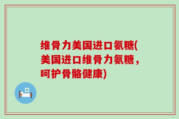 维骨力美国进口氨糖(美国进口维骨力氨糖,呵护骨骼健康)-第1张图片-氨糖科普网 维骨力美国进口氨糖(美国进口维骨力氨糖,呵护骨骼健康)-第1张图片-氨糖科普网