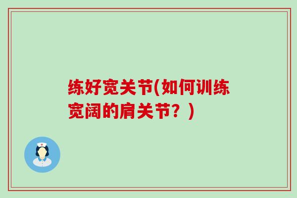 练好宽关节(如何训练宽阔的肩关节?)-第1张图片-氨糖科普网 练好宽关节(如何训练宽阔的肩关节?)-第1张图片-氨糖科普网