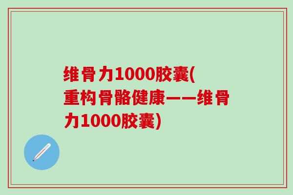 维骨力1000胶囊(重构骨骼健康——维骨力1000胶囊)-第1张图片-氨糖科普网 维骨力1000胶囊(重构骨骼健康——维骨力1000胶囊)-第1张图片-氨糖科普网