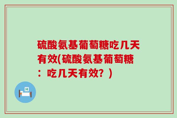 硫酸氨基葡萄糖吃几天有效(硫酸氨基葡萄糖:吃几天有效?)-第1张图片-氨糖科普网 硫酸氨基葡萄糖吃几天有效(硫酸氨基葡萄糖:吃几天有效?)-第1张图片-氨糖科普网