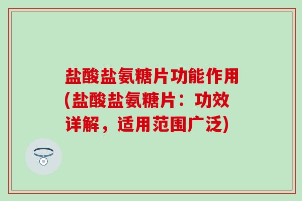 盐酸盐氨糖片功能作用(盐酸盐氨糖片:功效详解,适用范围广泛)-第1张图片-氨糖科普网 盐酸盐氨糖片功能作用(盐酸盐氨糖片:功效详解,适用范围广泛)-第1张图片-氨糖科普网