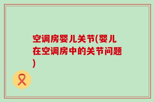 空调房婴儿关节(婴儿在空调房中的关节问题)-第1张图片-氨糖科普网 空调房婴儿关节(婴儿在空调房中的关节问题)-第1张图片-氨糖科普网