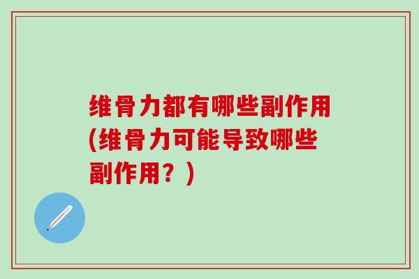维骨力都有哪些副作用(维骨力可能导致哪些副作用？)-第1张图片-氨糖科普网
