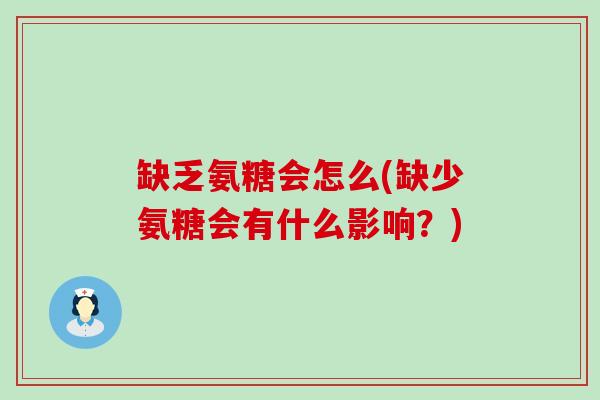 缺乏氨糖会怎么(缺少氨糖会有什么影响？)-第1张图片-氨糖科普网