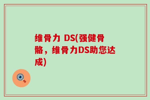 维骨力 DS(强健骨骼,维骨力DS助您达成)-第1张图片-氨糖科普网 维骨力 DS(强健骨骼,维骨力DS助您达成)-第1张图片-氨糖科普网