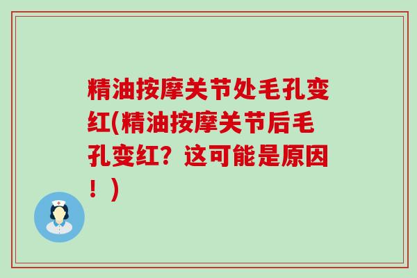 精油按摩关节处毛孔变红(精油按摩关节后毛孔变红?这可能是原因!)-第1张图片-氨糖科普网 精油按摩关节处毛孔变红(精油按摩关节后毛孔变红?这可能是原因!)-第1张图片-氨糖科普网