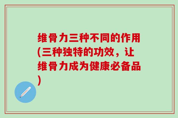 维骨力三种不同的作用(三种独特的功效,让维骨力成为健康必备品)-第1张图片-氨糖科普网 维骨力三种不同的作用(三种独特的功效,让维骨力成为健康必备品)-第1张图片-氨糖科普网