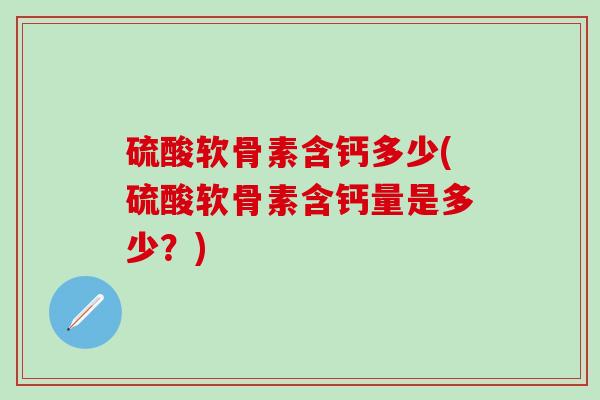 硫酸软骨素含钙多少(硫酸软骨素含钙量是多少?)-第1张图片-氨糖科普网 硫酸软骨素含钙多少(硫酸软骨素含钙量是多少?)-第1张图片-氨糖科普网