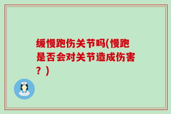 缓慢跑伤关节吗(慢跑是否会对关节造成伤害?)-第1张图片-氨糖科普网 缓慢跑伤关节吗(慢跑是否会对关节造成伤害?)-第1张图片-氨糖科普网
