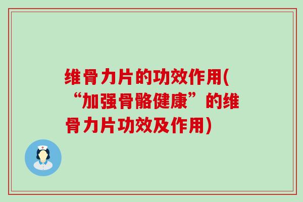 维骨力片的功效作用(“加强骨骼健康”的维骨力片功效及作用)-第1张图片-氨糖科普网 维骨力片的功效作用(“加强骨骼健康”的维骨力片功效及作用)-第1张图片-氨糖科普网