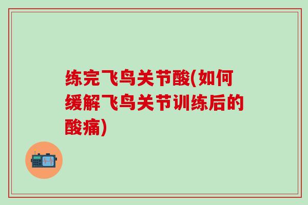 练完飞鸟关节酸(如何缓解飞鸟关节训练后的酸痛)-第1张图片-氨糖科普网 练完飞鸟关节酸(如何缓解飞鸟关节训练后的酸痛)-第1张图片-氨糖科普网