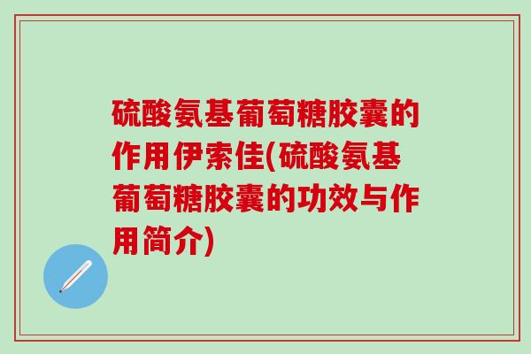 硫酸氨基葡萄糖胶囊的作用伊索佳(硫酸氨基葡萄糖胶囊的功效与作用简介)-第1张图片-氨糖科普网