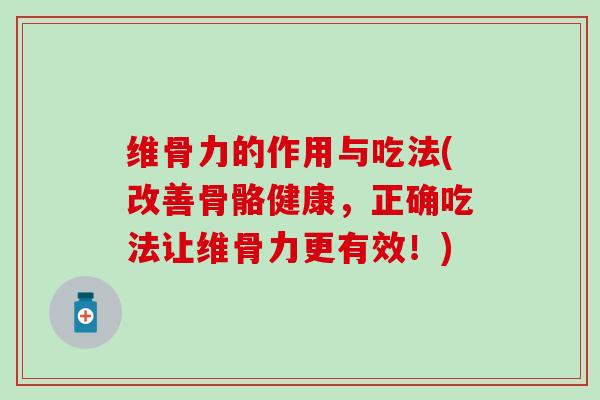 维骨力的作用与吃法(改善骨骼健康，正确吃法让维骨力更有效！)-第1张图片-氨糖科普网