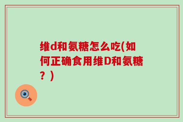 维d和氨糖怎么吃(如何正确食用维D和氨糖？)-第1张图片-氨糖科普网
