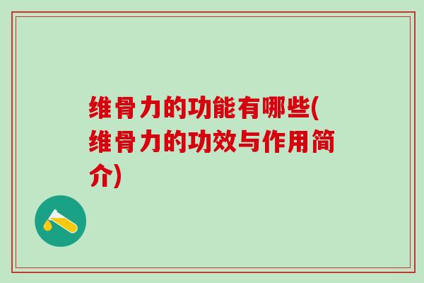 维骨力的功能有哪些(维骨力的功效与作用简介)-第1张图片-氨糖科普网