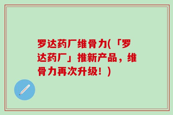 罗达药厂维骨力(「罗达药厂」推新产品,维骨力再次升级!)-第1张图片-氨糖科普网 罗达药厂维骨力(「罗达药厂」推新产品,维骨力再次升级!)-第1张图片-氨糖科普网