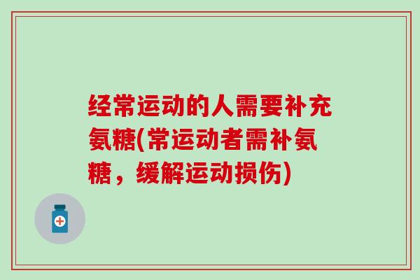 经常运动的人需要补充氨糖(常运动者需补氨糖,缓解运动损伤)-第1张图片-氨糖科普网 经常运动的人需要补充氨糖(常运动者需补氨糖,缓解运动损伤)-第1张图片-氨糖科普网