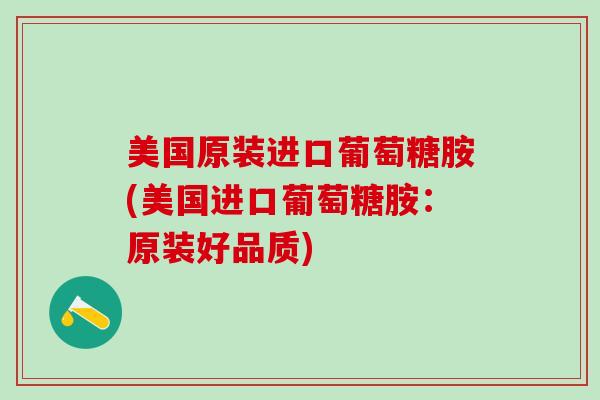 美国原装进口葡萄糖胺(美国进口葡萄糖胺:原装好品质)-第1张图片-氨糖科普网 美国原装进口葡萄糖胺(美国进口葡萄糖胺:原装好品质)-第1张图片-氨糖科普网