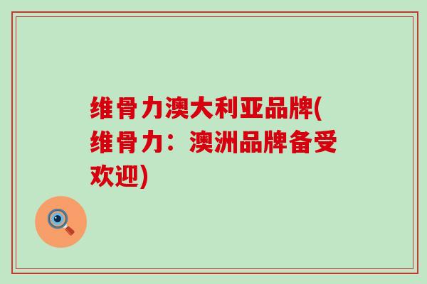维骨力澳大利亚品牌(维骨力：澳洲品牌备受欢迎)-第1张图片-氨糖科普网