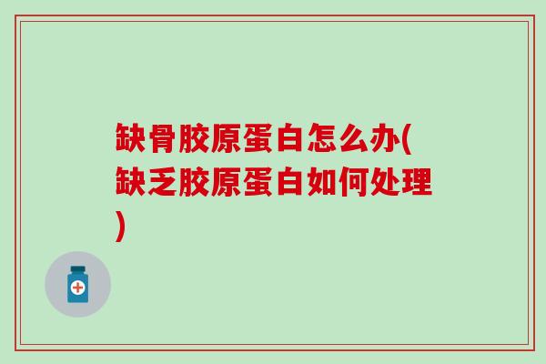 缺骨胶原蛋白怎么办(缺乏胶原蛋白如何处理)-第1张图片-氨糖科普网 缺骨胶原蛋白怎么办(缺乏胶原蛋白如何处理)-第1张图片-氨糖科普网