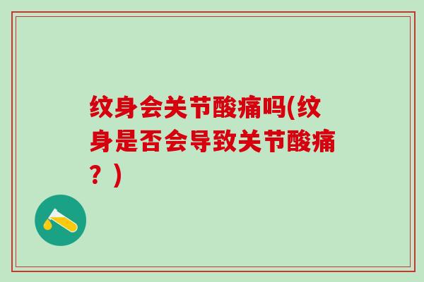纹身会关节酸痛吗(纹身是否会导致关节酸痛?)-第1张图片-氨糖科普网 纹身会关节酸痛吗(纹身是否会导致关节酸痛?)-第1张图片-氨糖科普网