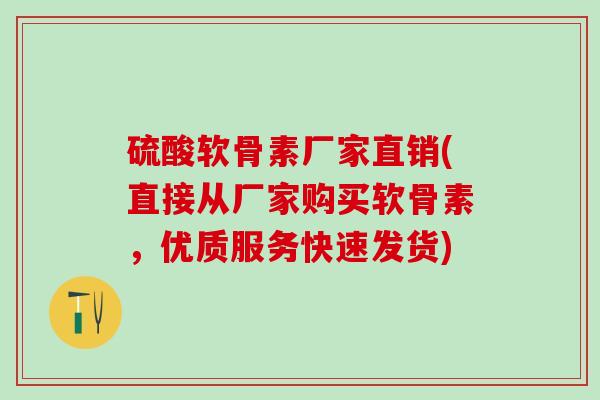 硫酸软骨素厂家直销(直接从厂家购买软骨素，优质服务快速发货)-第1张图片-氨糖科普网