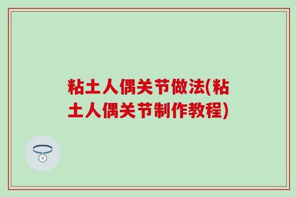 粘土人偶关节做法(粘土人偶关节制作教程)-第1张图片-氨糖科普网