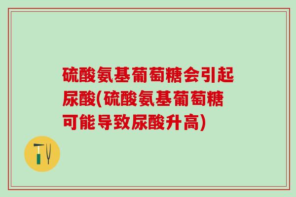 硫酸氨基葡萄糖会引起尿酸(硫酸氨基葡萄糖可能导致尿酸升高)-第1张图片-氨糖科普网 硫酸氨基葡萄糖会引起尿酸(硫酸氨基葡萄糖可能导致尿酸升高)-第1张图片-氨糖科普网