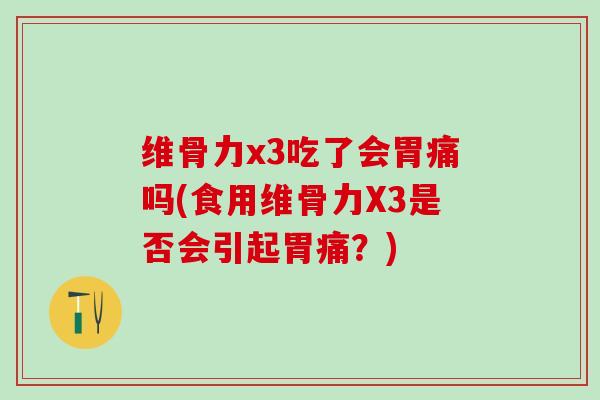 维骨力x3吃了会胃痛吗(食用维骨力X3是否会引起胃痛?)-第1张图片-氨糖科普网 维骨力x3吃了会胃痛吗(食用维骨力X3是否会引起胃痛?)-第1张图片-氨糖科普网