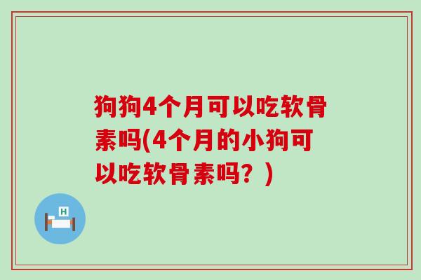 狗狗4个月可以吃软骨素吗(4个月的小狗可以吃软骨素吗?)-第1张图片-氨糖科普网 狗狗4个月可以吃软骨素吗(4个月的小狗可以吃软骨素吗?)-第1张图片-氨糖科普网