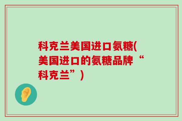 科克兰美国进口氨糖(美国进口的氨糖品牌“科克兰”)-第1张图片-氨糖科普网