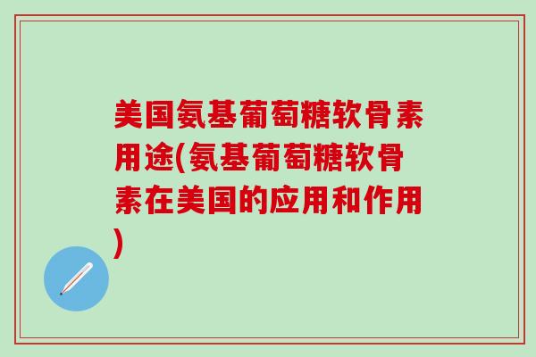 美国氨基葡萄糖软骨素用途(氨基葡萄糖软骨素在美国的应用和作用)-第1张图片-氨糖科普网 美国氨基葡萄糖软骨素用途(氨基葡萄糖软骨素在美国的应用和作用)-第1张图片-氨糖科普网