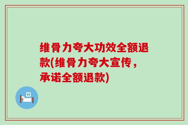 维骨力夸大功效全额退款(维骨力夸大宣传,承诺全额退款)-第1张图片-氨糖科普网 维骨力夸大功效全额退款(维骨力夸大宣传,承诺全额退款)-第1张图片-氨糖科普网